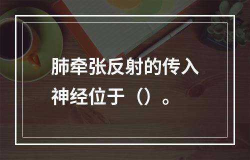 肺牵张反射的传入神经位于（）。