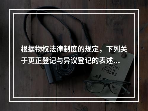 根据物权法律制度的规定，下列关于更正登记与异议登记的表述中，