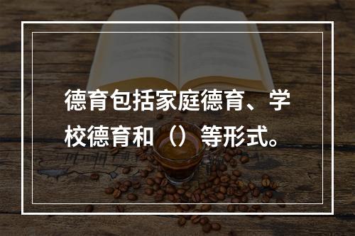 德育包括家庭德育、学校德育和（）等形式。