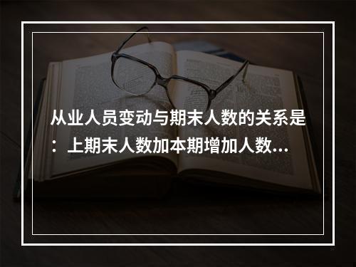 从业人员变动与期末人数的关系是：上期末人数加本期增加人数等于