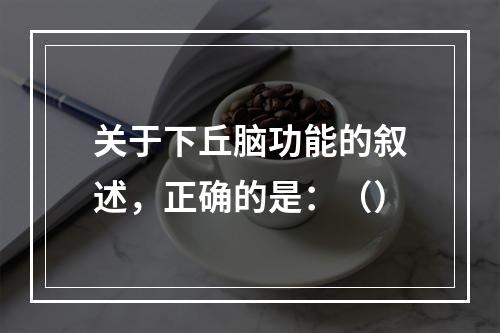 关于下丘脑功能的叙述，正确的是：（）