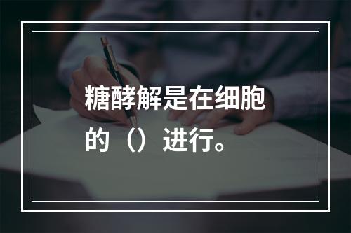 糖酵解是在细胞的（）进行。