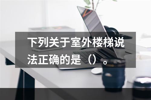 下列关于室外楼梯说法正确的是（）。