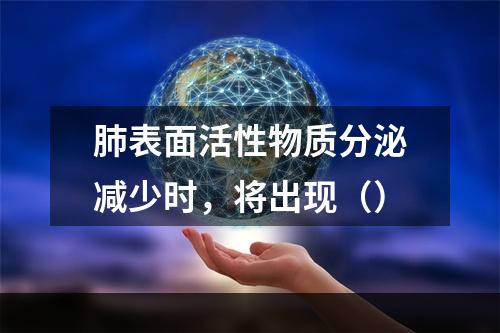 肺表面活性物质分泌减少时，将出现（）