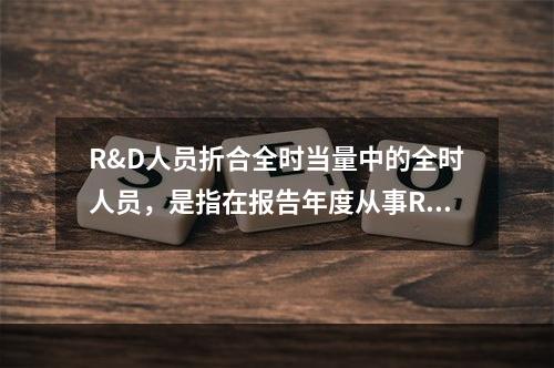 R&D人员折合全时当量中的全时人员，是指在报告年度从事R&D