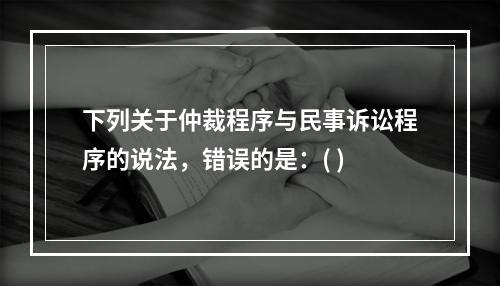 下列关于仲裁程序与民事诉讼程序的说法，错误的是：( )