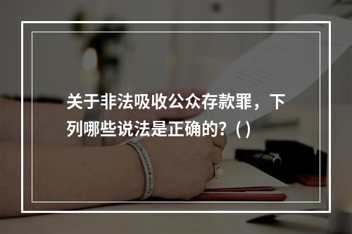 关于非法吸收公众存款罪，下列哪些说法是正确的？( )