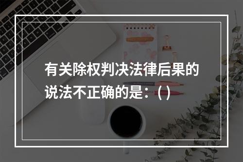 有关除权判决法律后果的说法不正确的是：( )