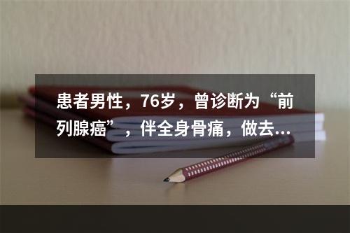 患者男性，76岁，曾诊断为“前列腺癌”，伴全身骨痛，做去势术