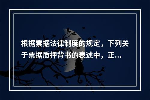 根据票据法律制度的规定，下列关于票据质押背书的表述中，正确的