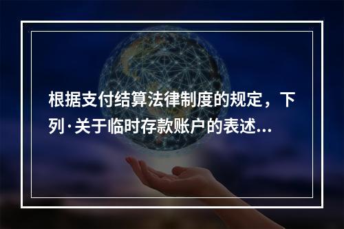 根据支付结算法律制度的规定，下列·关于临时存款账户的表述不正