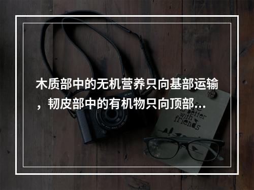 木质部中的无机营养只向基部运输，韧皮部中的有机物只向顶部运输