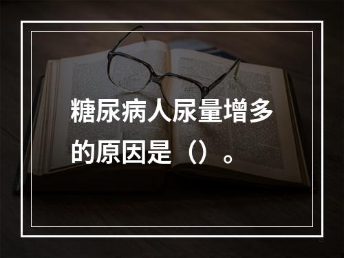 糖尿病人尿量增多的原因是（）。