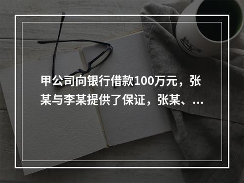 甲公司向银行借款100万元，张某与李某提供了保证，张某、李某