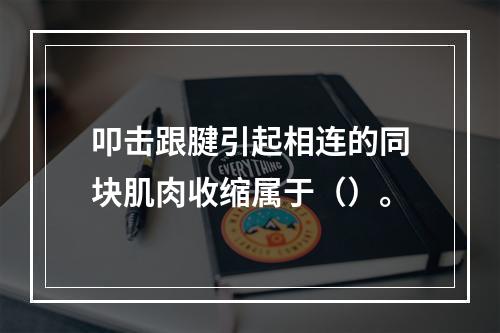 叩击跟腱引起相连的同块肌肉收缩属于（）。