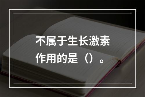 不属于生长激素作用的是（）。