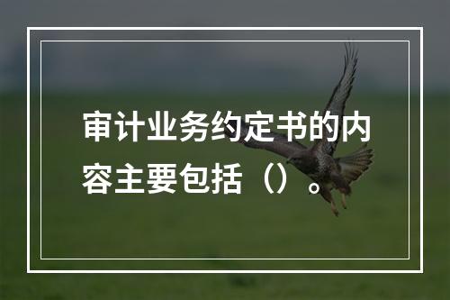 审计业务约定书的内容主要包括（）。