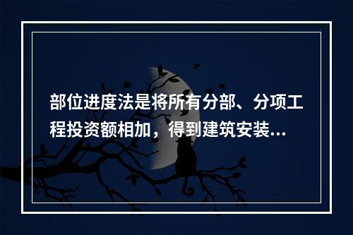 部位进度法是将所有分部、分项工程投资额相加，得到建筑安装工程