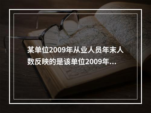 某单位2009年从业人员年末人数反映的是该单位2009年全年