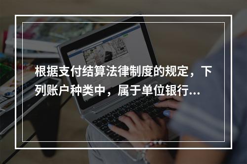 根据支付结算法律制度的规定，下列账户种类中，属于单位银行结算