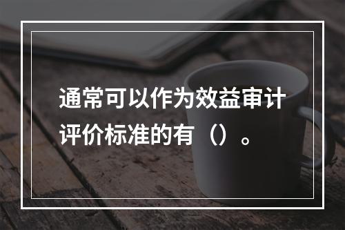 通常可以作为效益审计评价标准的有（）。