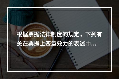 根据票据法律制度的规定，下列有关在票据上签章效力的表述中，正