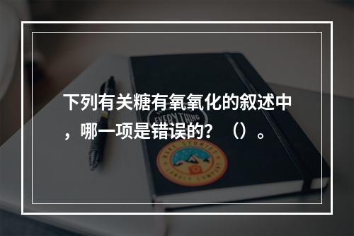 下列有关糖有氧氧化的叙述中，哪一项是错误的？（）。