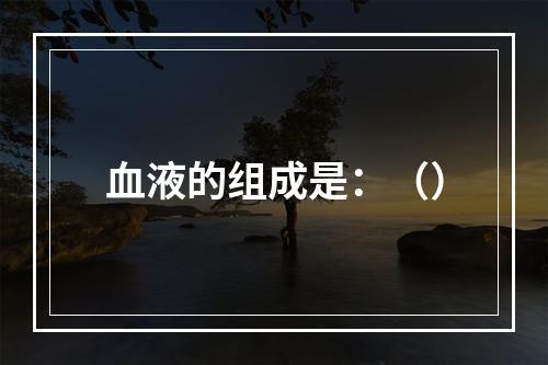 血液的组成是：（）