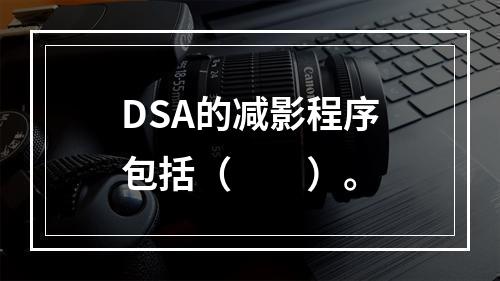 DSA的减影程序包括（　　）。