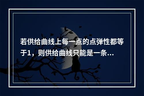 若供给曲线上每一点的点弹性都等于1，则供给曲线只能是一条（）