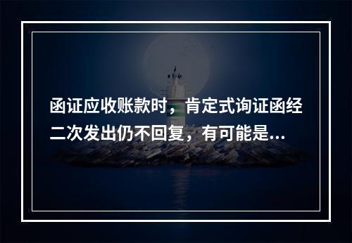 函证应收账款时，肯定式询证函经二次发出仍不回复，有可能是（）