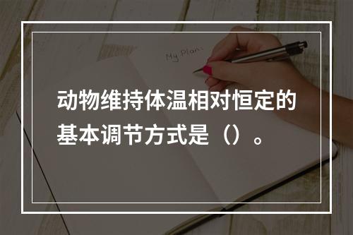 动物维持体温相对恒定的基本调节方式是（）。