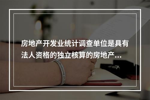 房地产开发业统计调查单位是具有法人资格的独立核算的房地产开发