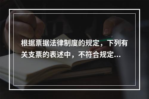 根据票据法律制度的规定，下列有关支票的表述中，不符合规定的是