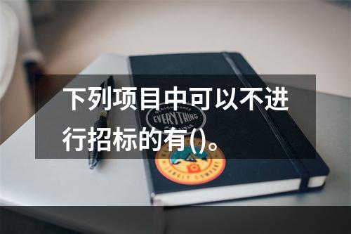 下列项目中可以不进行招标的有()。