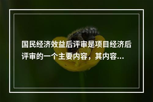 国民经济效益后评审是项目经济后评审的一个主要内容，其内容包括