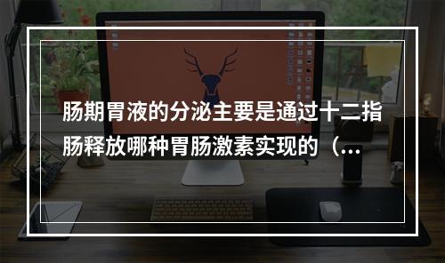 肠期胃液的分泌主要是通过十二指肠释放哪种胃肠激素实现的（）。