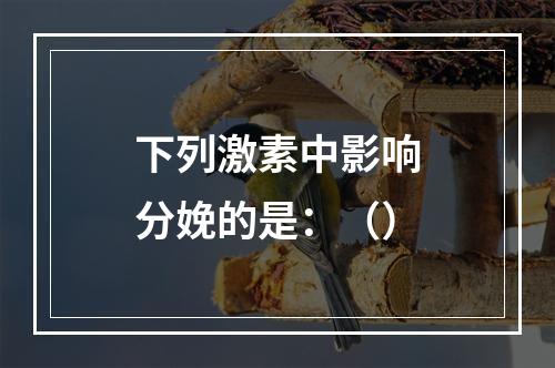 下列激素中影响分娩的是：（）