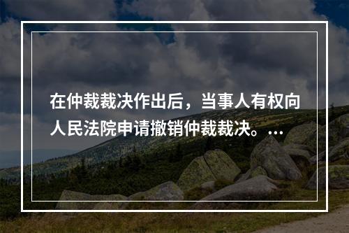 在仲裁裁决作出后，当事人有权向人民法院申请撤销仲裁裁决。人民