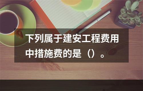 下列属于建安工程费用中措施费的是（）。