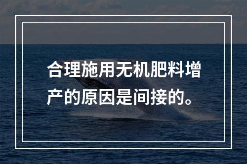 合理施用无机肥料增产的原因是间接的。