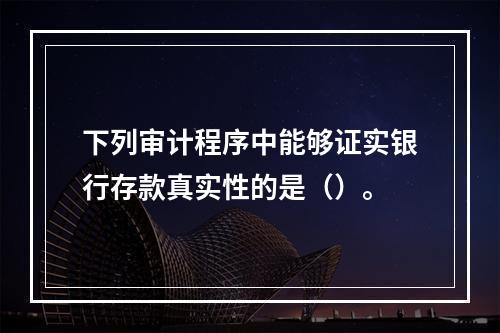 下列审计程序中能够证实银行存款真实性的是（）。