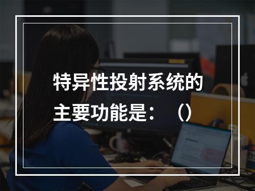 特异性投射系统的主要功能是：（）