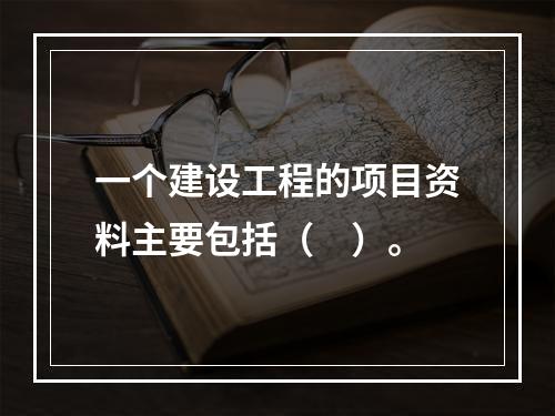 一个建设工程的项目资料主要包括（　）。