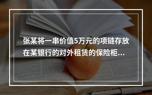 张某将一串价值5万元的项链存放在某银行的对外租赁的保险柜中，