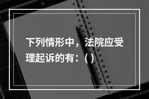 下列情形中，法院应受理起诉的有：( )