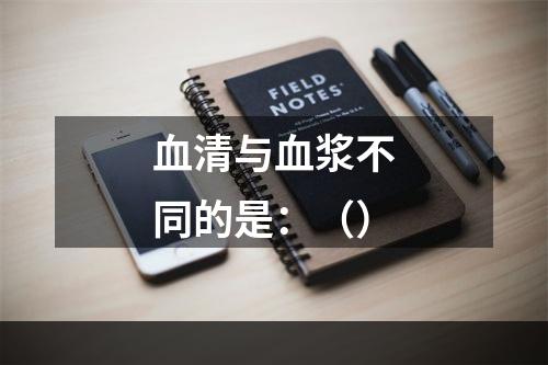 血清与血浆不同的是：（）