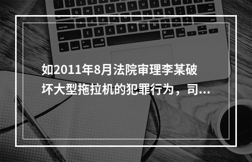 如2011年8月法院审理李某破坏大型拖拉机的犯罪行为，司法机