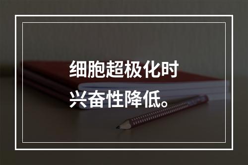 细胞超极化时兴奋性降低。