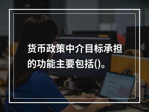 货币政策中介目标承担的功能主要包括()。